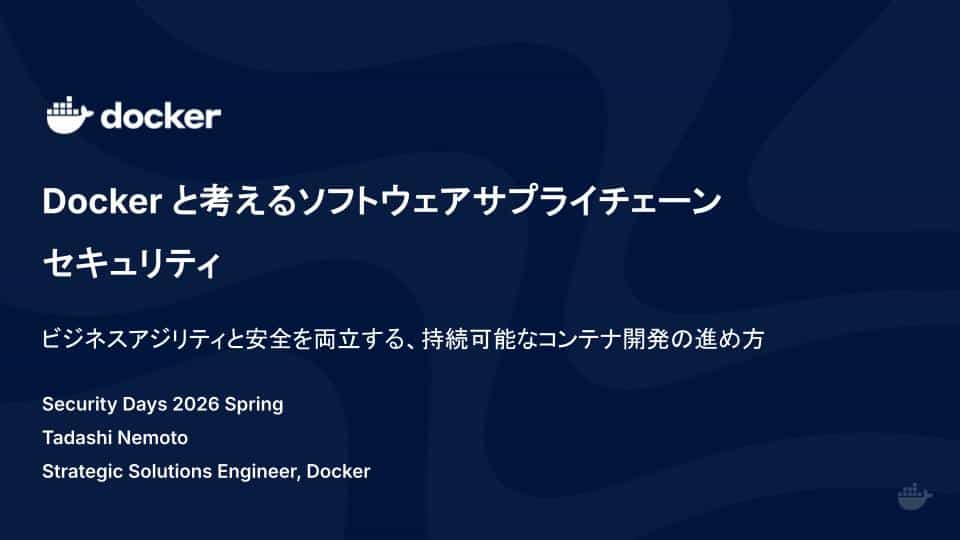 Dockerと考えるソフトウェアサプライチェーンセキュリティ 〜ビジネスアジリティと安全を両立する、持続可能なコンテナ開発の進め方〜