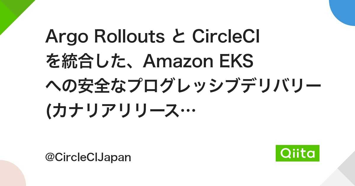 Argo Rollouts と CircleCI を統合した、Amazon EKS への安全なプログレッシブデリバリー(カナリアリリース)の実現 #kubernetes - Qiita